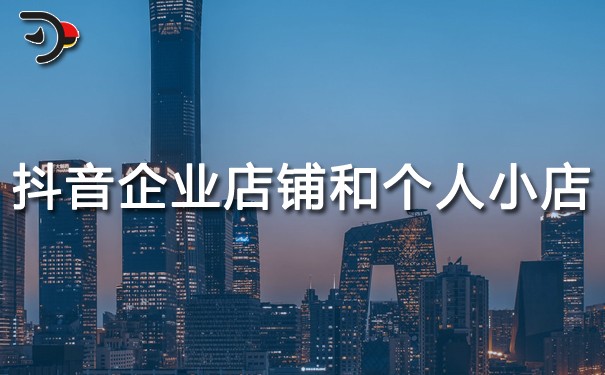 抖音企業(yè)店鋪和個人小店有什么優(yōu)勢?